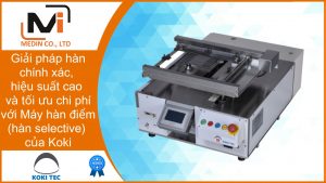 Giải pháp hàn chính xác, hiệu suất cao và tối ưu chi phí với Máy hàn điểm (hàn selective) của Koki